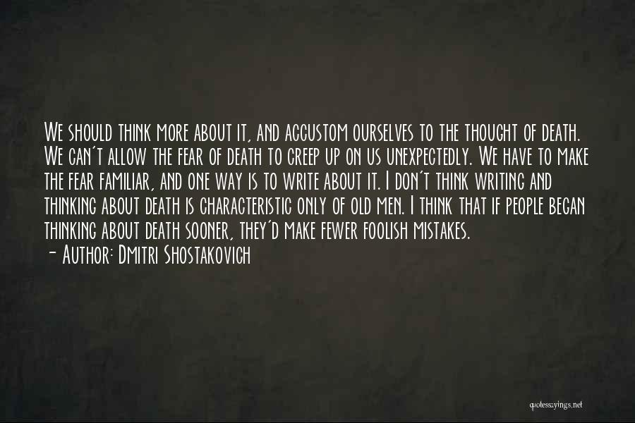 Dmitri Shostakovich Quotes: We Should Think More About It, And Accustom Ourselves To The Thought Of Death. We Can't Allow The Fear Of