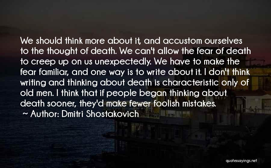 Dmitri Shostakovich Quotes: We Should Think More About It, And Accustom Ourselves To The Thought Of Death. We Can't Allow The Fear Of