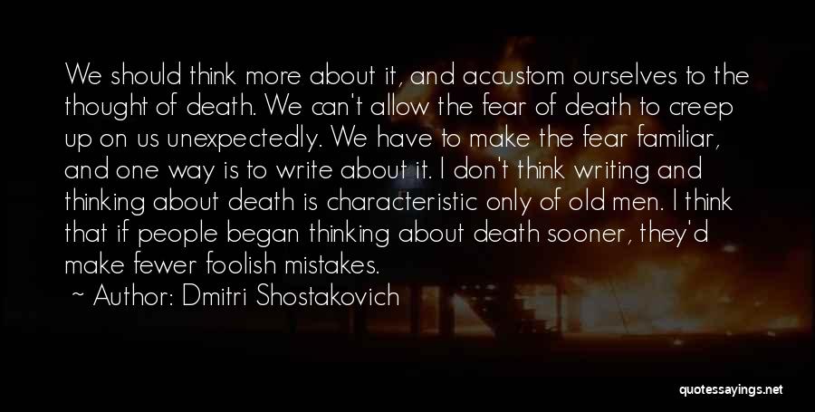 Dmitri Shostakovich Quotes: We Should Think More About It, And Accustom Ourselves To The Thought Of Death. We Can't Allow The Fear Of