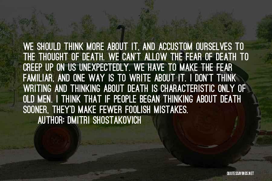 Dmitri Shostakovich Quotes: We Should Think More About It, And Accustom Ourselves To The Thought Of Death. We Can't Allow The Fear Of