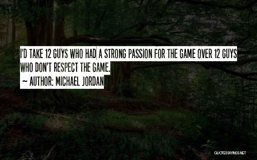 Michael Jordan Quotes: I'd Take 12 Guys Who Had A Strong Passion For The Game Over 12 Guys Who Don't Respect The Game.