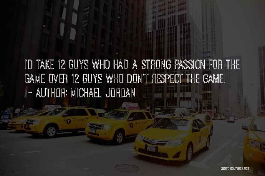 Michael Jordan Quotes: I'd Take 12 Guys Who Had A Strong Passion For The Game Over 12 Guys Who Don't Respect The Game.