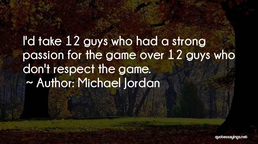 Michael Jordan Quotes: I'd Take 12 Guys Who Had A Strong Passion For The Game Over 12 Guys Who Don't Respect The Game.
