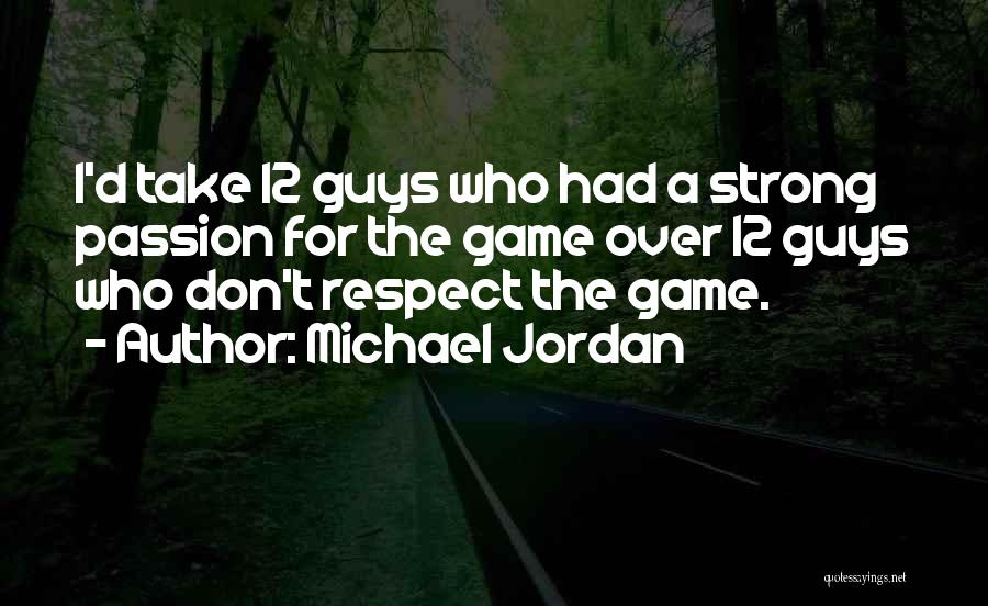 Michael Jordan Quotes: I'd Take 12 Guys Who Had A Strong Passion For The Game Over 12 Guys Who Don't Respect The Game.