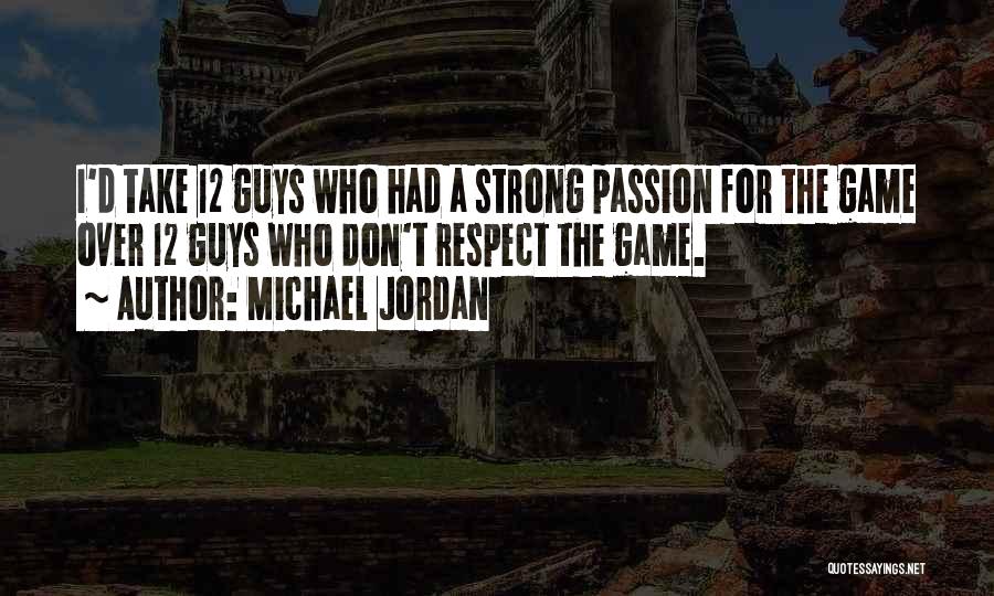 Michael Jordan Quotes: I'd Take 12 Guys Who Had A Strong Passion For The Game Over 12 Guys Who Don't Respect The Game.