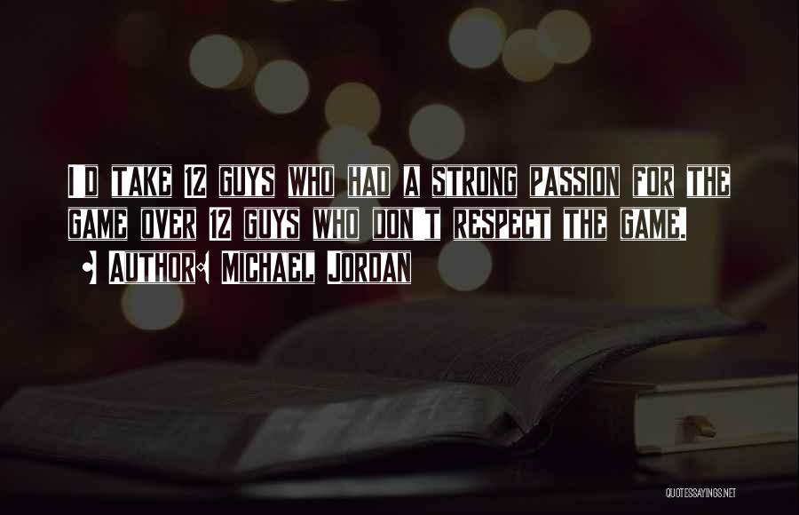 Michael Jordan Quotes: I'd Take 12 Guys Who Had A Strong Passion For The Game Over 12 Guys Who Don't Respect The Game.