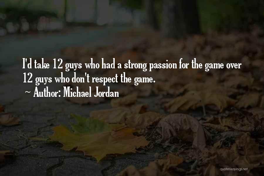 Michael Jordan Quotes: I'd Take 12 Guys Who Had A Strong Passion For The Game Over 12 Guys Who Don't Respect The Game.