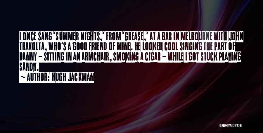 Hugh Jackman Quotes: I Once Sang 'summer Nights,' From 'grease,' At A Bar In Melbourne With John Travolta, Who's A Good Friend Of