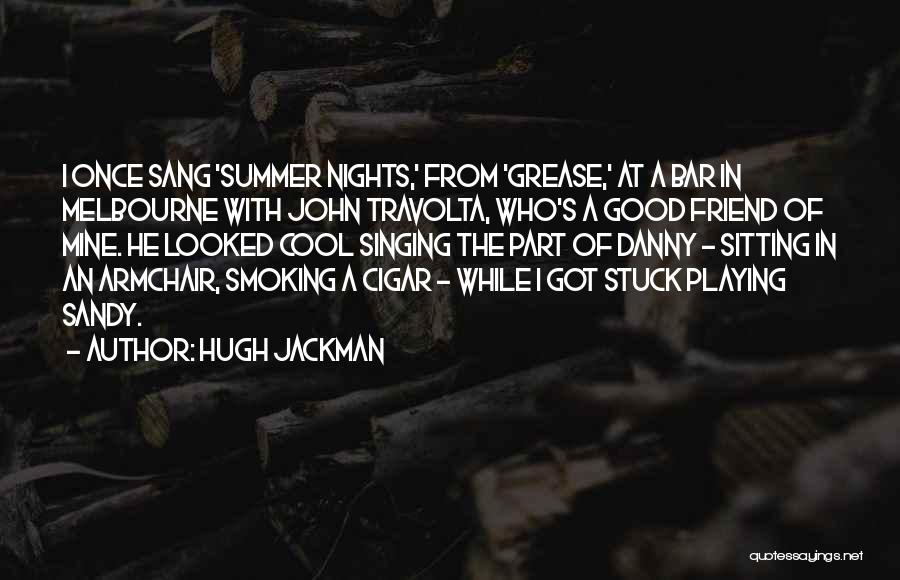 Hugh Jackman Quotes: I Once Sang 'summer Nights,' From 'grease,' At A Bar In Melbourne With John Travolta, Who's A Good Friend Of