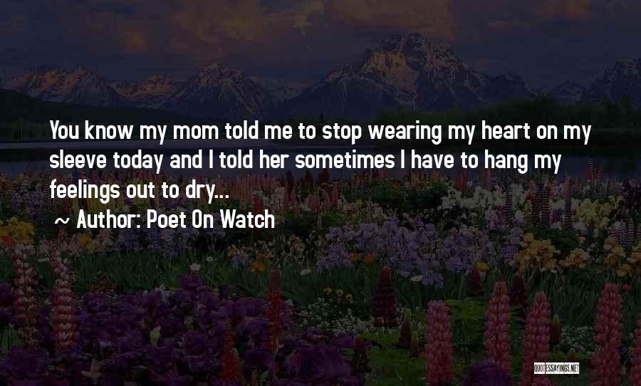 Poet On Watch Quotes: You Know My Mom Told Me To Stop Wearing My Heart On My Sleeve Today And I Told Her Sometimes