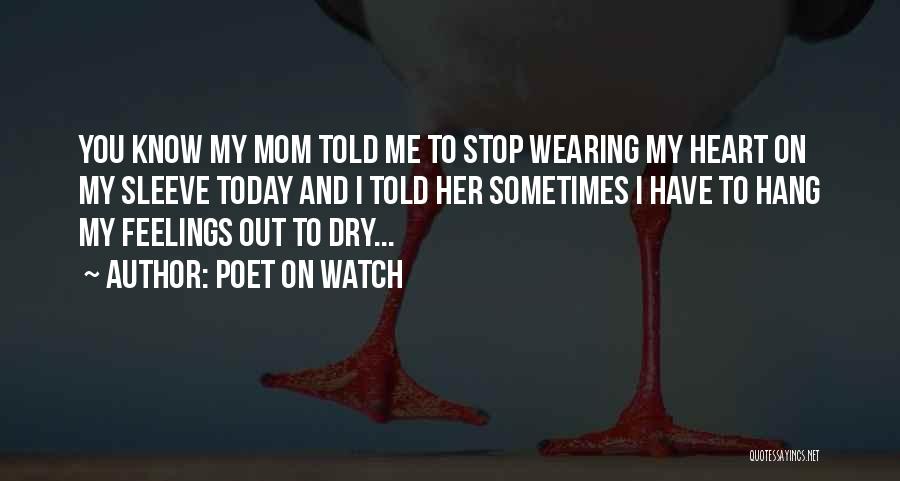 Poet On Watch Quotes: You Know My Mom Told Me To Stop Wearing My Heart On My Sleeve Today And I Told Her Sometimes