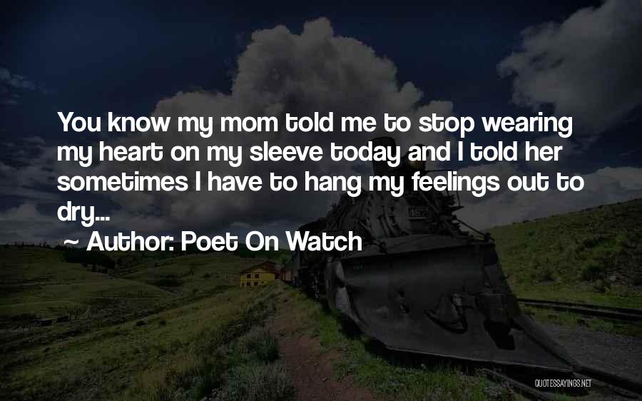 Poet On Watch Quotes: You Know My Mom Told Me To Stop Wearing My Heart On My Sleeve Today And I Told Her Sometimes