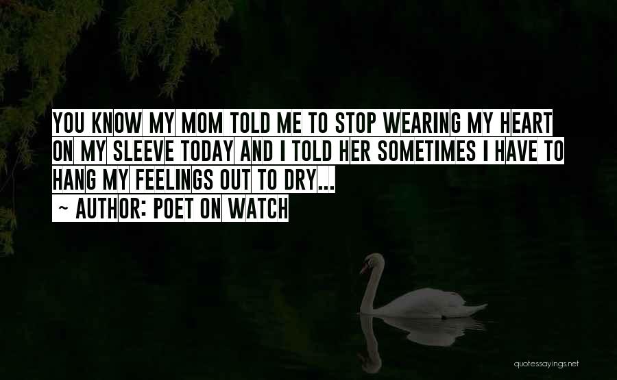 Poet On Watch Quotes: You Know My Mom Told Me To Stop Wearing My Heart On My Sleeve Today And I Told Her Sometimes