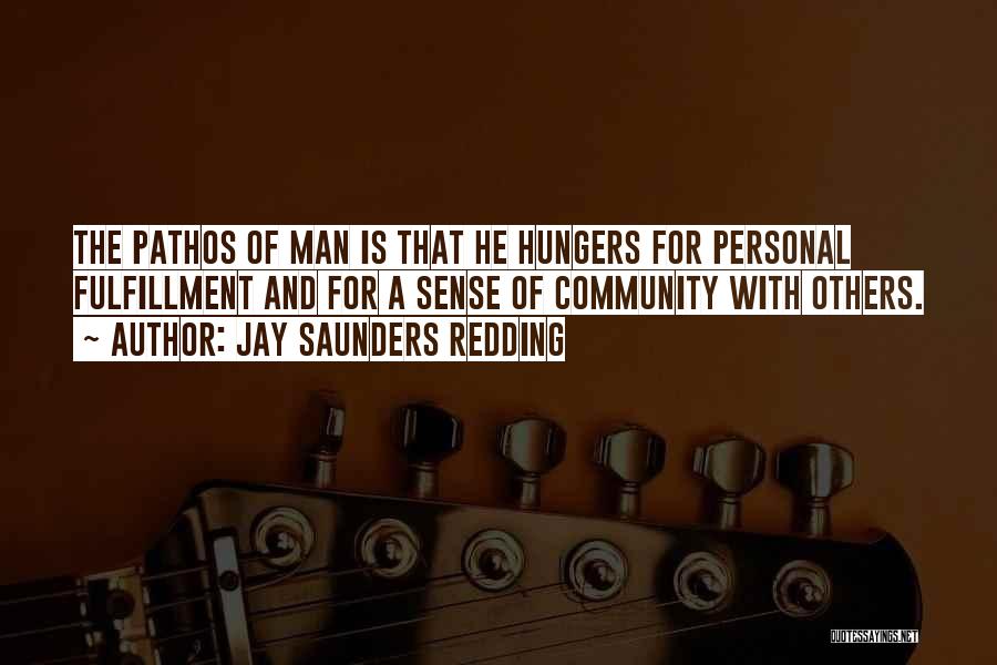 Jay Saunders Redding Quotes: The Pathos Of Man Is That He Hungers For Personal Fulfillment And For A Sense Of Community With Others.