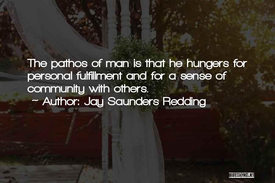 Jay Saunders Redding Quotes: The Pathos Of Man Is That He Hungers For Personal Fulfillment And For A Sense Of Community With Others.