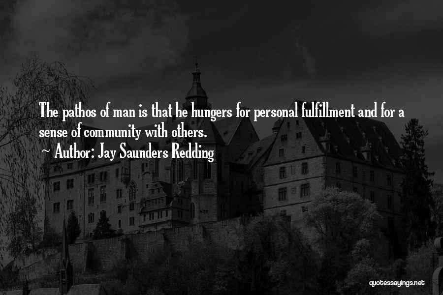 Jay Saunders Redding Quotes: The Pathos Of Man Is That He Hungers For Personal Fulfillment And For A Sense Of Community With Others.