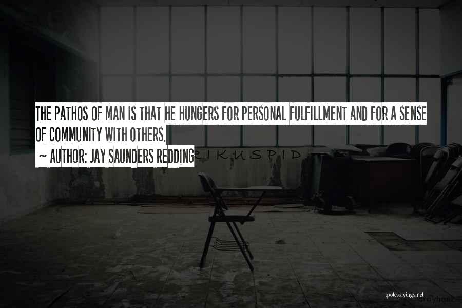 Jay Saunders Redding Quotes: The Pathos Of Man Is That He Hungers For Personal Fulfillment And For A Sense Of Community With Others.