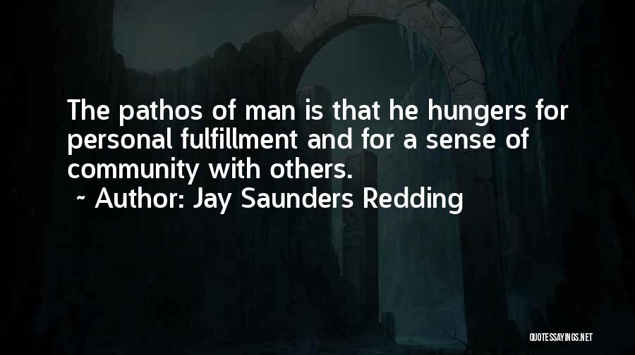 Jay Saunders Redding Quotes: The Pathos Of Man Is That He Hungers For Personal Fulfillment And For A Sense Of Community With Others.