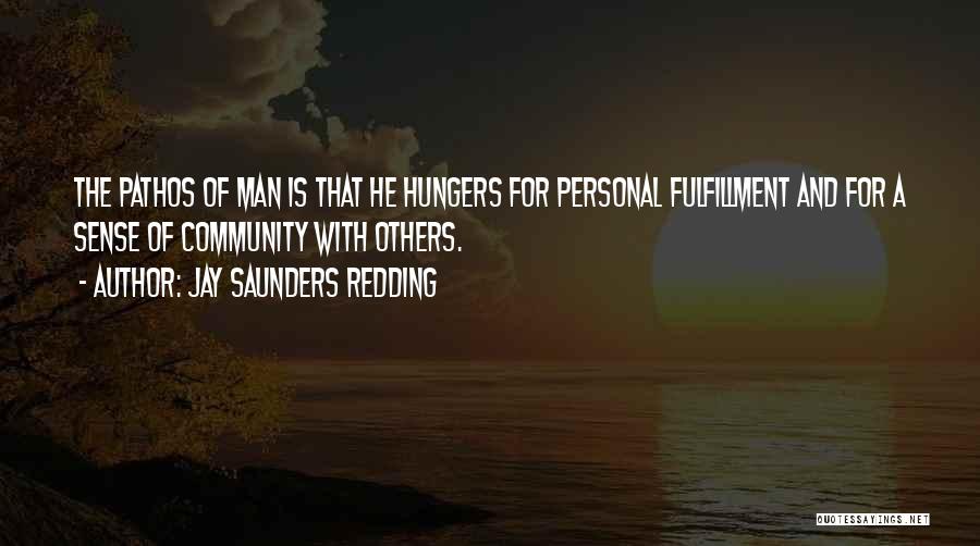 Jay Saunders Redding Quotes: The Pathos Of Man Is That He Hungers For Personal Fulfillment And For A Sense Of Community With Others.