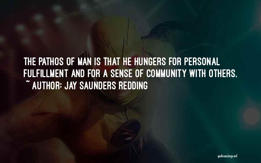 Jay Saunders Redding Quotes: The Pathos Of Man Is That He Hungers For Personal Fulfillment And For A Sense Of Community With Others.