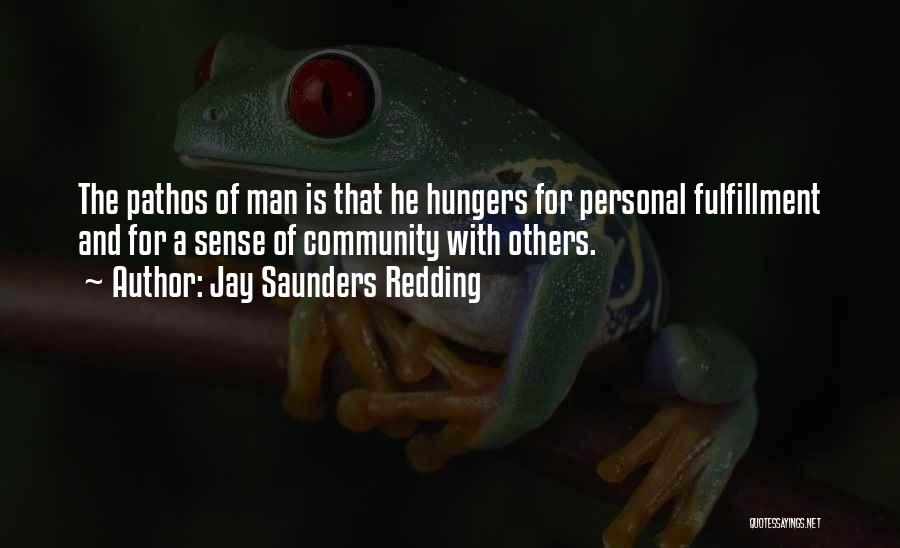 Jay Saunders Redding Quotes: The Pathos Of Man Is That He Hungers For Personal Fulfillment And For A Sense Of Community With Others.