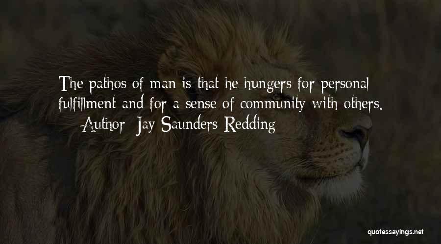 Jay Saunders Redding Quotes: The Pathos Of Man Is That He Hungers For Personal Fulfillment And For A Sense Of Community With Others.