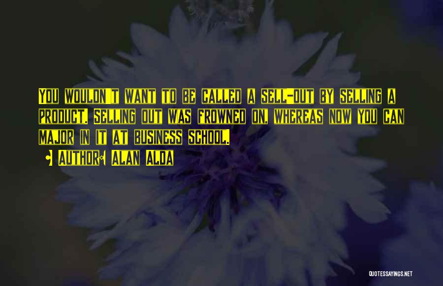Alan Alda Quotes: You Wouldn't Want To Be Called A Sell-out By Selling A Product. Selling Out Was Frowned On, Whereas Now You