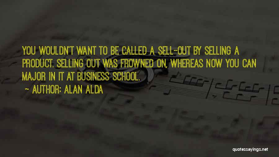 Alan Alda Quotes: You Wouldn't Want To Be Called A Sell-out By Selling A Product. Selling Out Was Frowned On, Whereas Now You