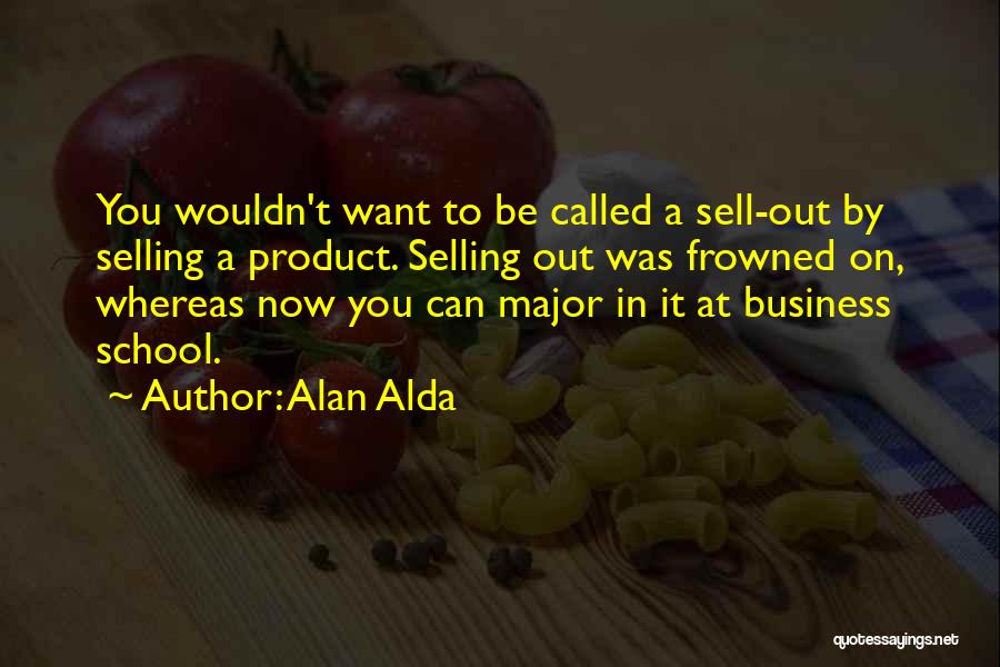 Alan Alda Quotes: You Wouldn't Want To Be Called A Sell-out By Selling A Product. Selling Out Was Frowned On, Whereas Now You