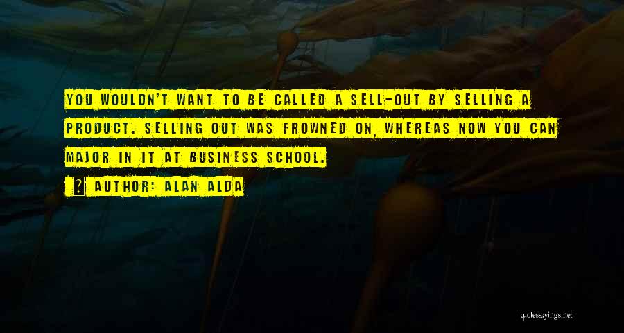 Alan Alda Quotes: You Wouldn't Want To Be Called A Sell-out By Selling A Product. Selling Out Was Frowned On, Whereas Now You