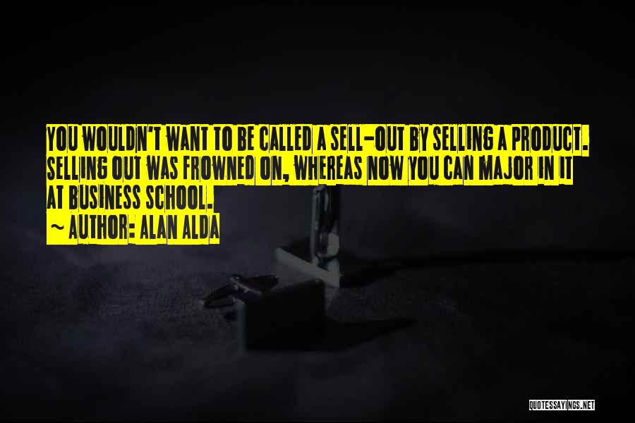 Alan Alda Quotes: You Wouldn't Want To Be Called A Sell-out By Selling A Product. Selling Out Was Frowned On, Whereas Now You