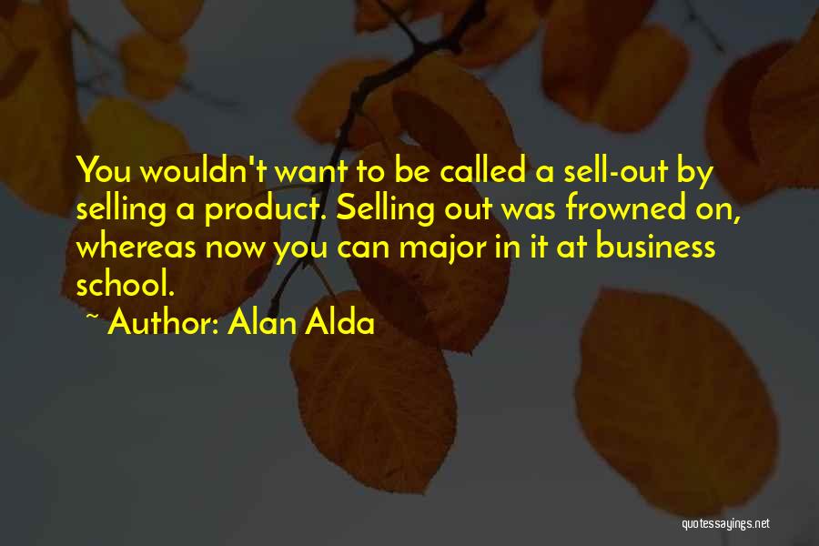 Alan Alda Quotes: You Wouldn't Want To Be Called A Sell-out By Selling A Product. Selling Out Was Frowned On, Whereas Now You