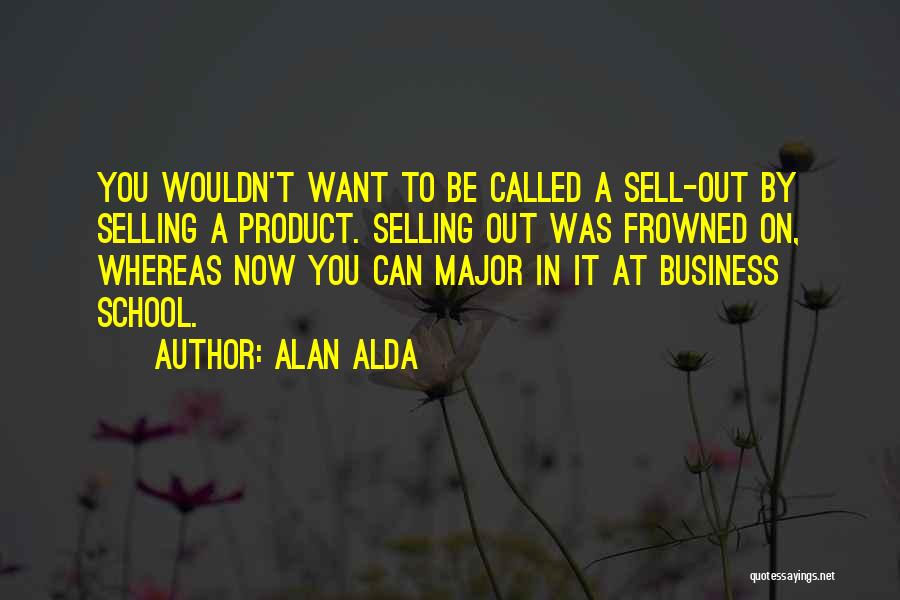 Alan Alda Quotes: You Wouldn't Want To Be Called A Sell-out By Selling A Product. Selling Out Was Frowned On, Whereas Now You
