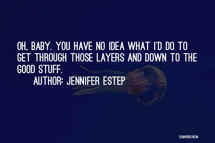 Jennifer Estep Quotes: Oh, Baby. You Have No Idea What I'd Do To Get Through Those Layers And Down To The Good Stuff.