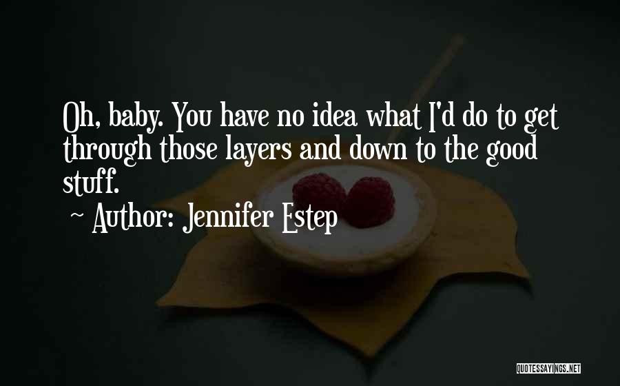 Jennifer Estep Quotes: Oh, Baby. You Have No Idea What I'd Do To Get Through Those Layers And Down To The Good Stuff.