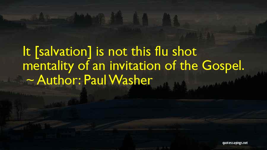 Paul Washer Quotes: It [salvation] Is Not This Flu Shot Mentality Of An Invitation Of The Gospel.