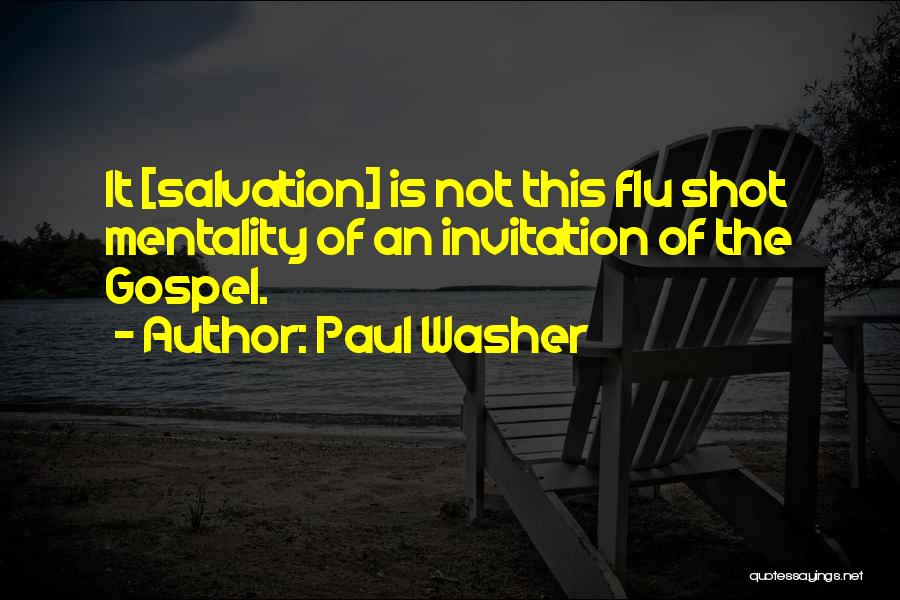 Paul Washer Quotes: It [salvation] Is Not This Flu Shot Mentality Of An Invitation Of The Gospel.