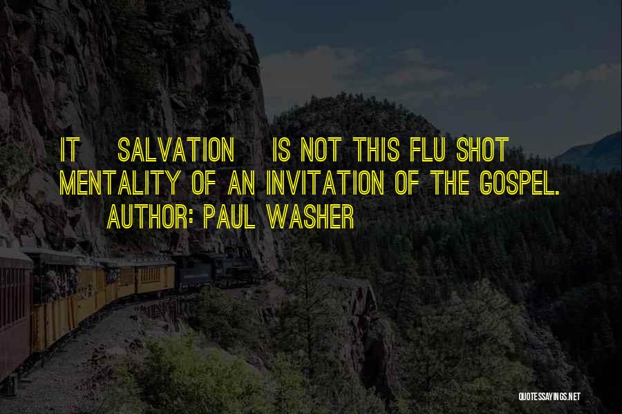 Paul Washer Quotes: It [salvation] Is Not This Flu Shot Mentality Of An Invitation Of The Gospel.