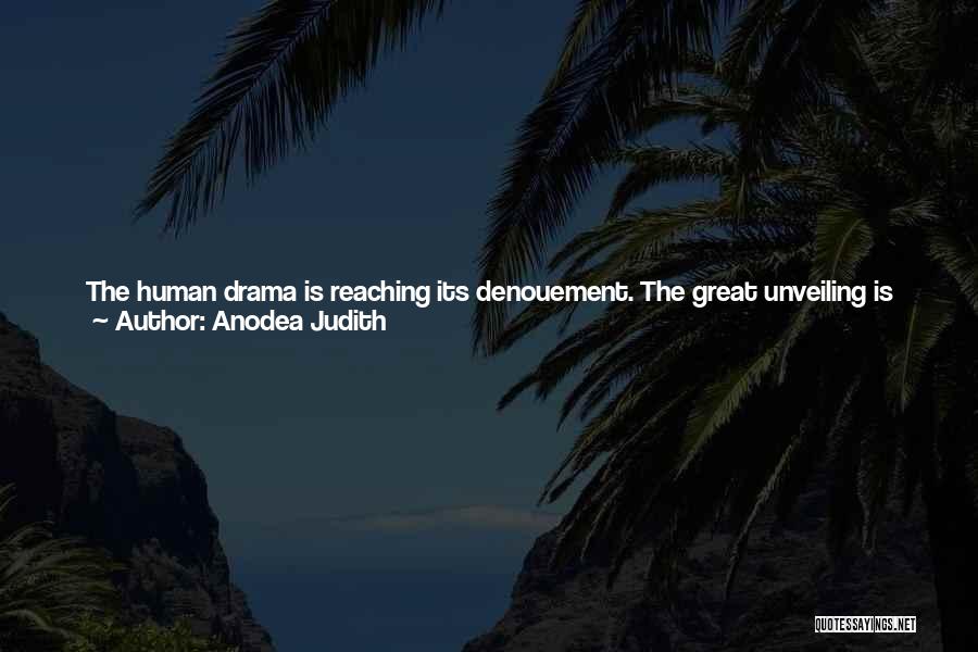 Anodea Judith Quotes: The Human Drama Is Reaching Its Denouement. The Great Unveiling Is Approaching, A Time When The Power Structures Of The