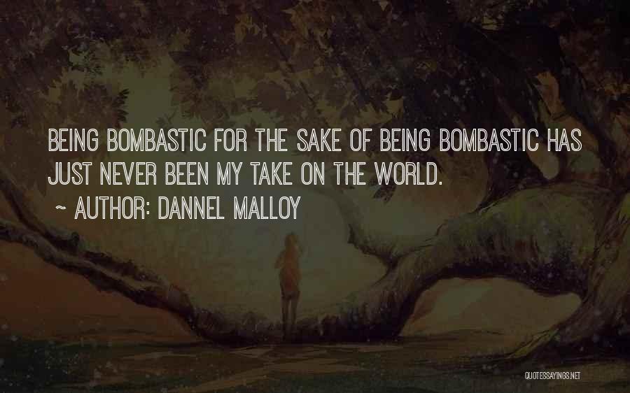 Dannel Malloy Quotes: Being Bombastic For The Sake Of Being Bombastic Has Just Never Been My Take On The World.