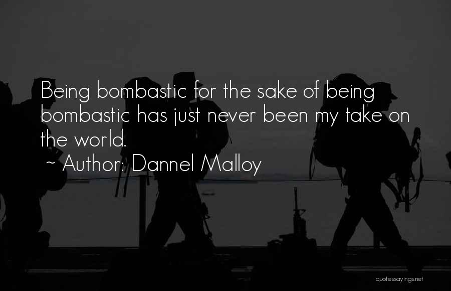 Dannel Malloy Quotes: Being Bombastic For The Sake Of Being Bombastic Has Just Never Been My Take On The World.