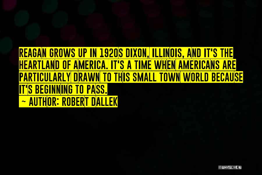 Robert Dallek Quotes: Reagan Grows Up In 1920s Dixon, Illinois, And It's The Heartland Of America. It's A Time When Americans Are Particularly