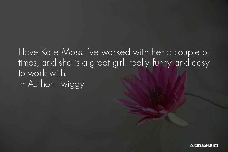 Twiggy Quotes: I Love Kate Moss. I've Worked With Her A Couple Of Times, And She Is A Great Girl, Really Funny
