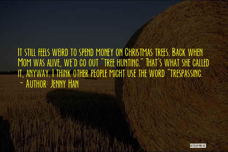 Jenny Han Quotes: It Still Feels Weird To Spend Money On Christmas Trees. Back When Mom Was Alive, We'd Go Out Tree Hunting.