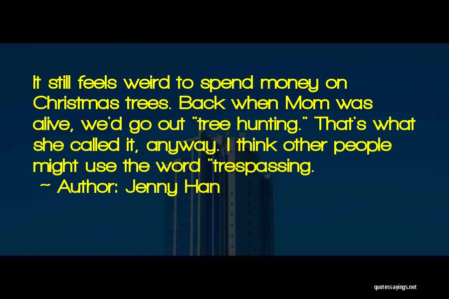 Jenny Han Quotes: It Still Feels Weird To Spend Money On Christmas Trees. Back When Mom Was Alive, We'd Go Out Tree Hunting.