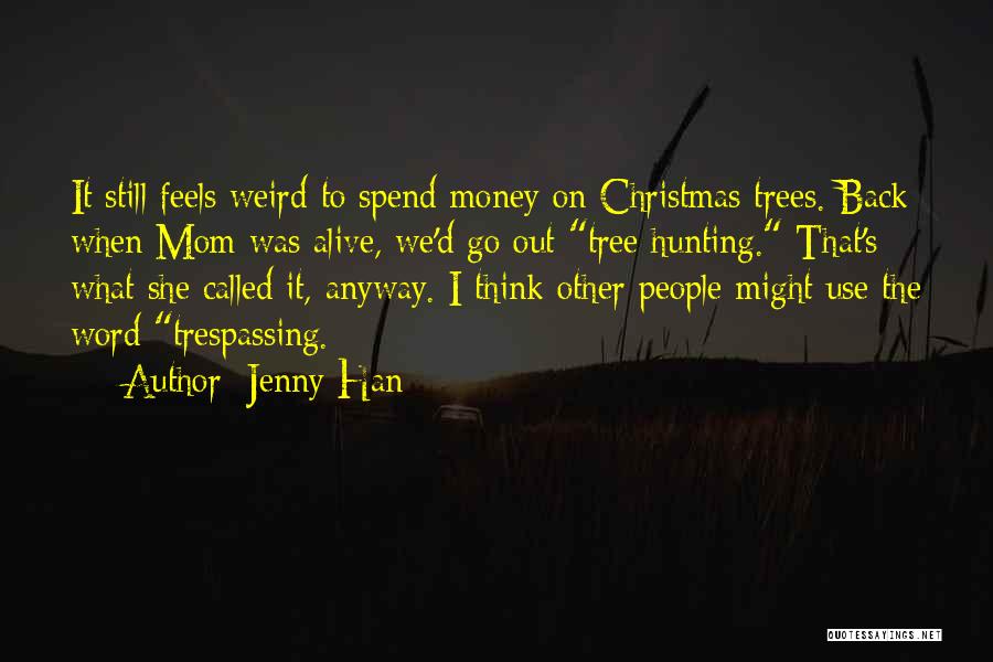 Jenny Han Quotes: It Still Feels Weird To Spend Money On Christmas Trees. Back When Mom Was Alive, We'd Go Out Tree Hunting.