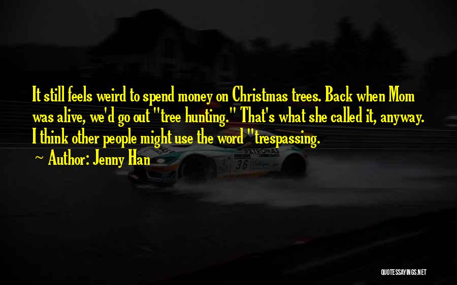 Jenny Han Quotes: It Still Feels Weird To Spend Money On Christmas Trees. Back When Mom Was Alive, We'd Go Out Tree Hunting.