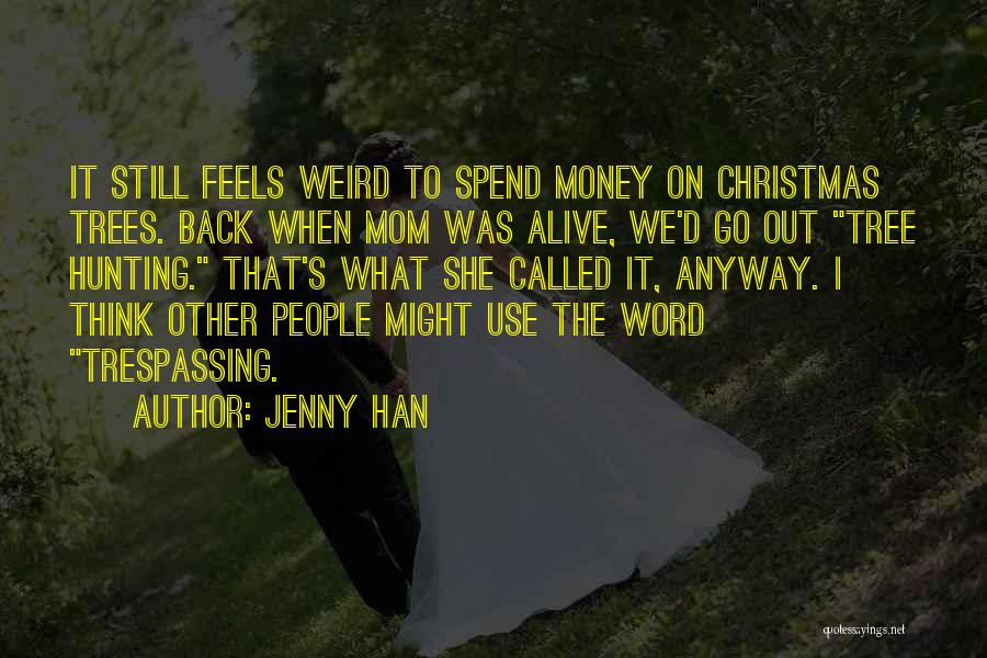 Jenny Han Quotes: It Still Feels Weird To Spend Money On Christmas Trees. Back When Mom Was Alive, We'd Go Out Tree Hunting.