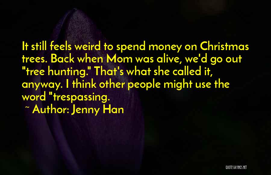 Jenny Han Quotes: It Still Feels Weird To Spend Money On Christmas Trees. Back When Mom Was Alive, We'd Go Out Tree Hunting.