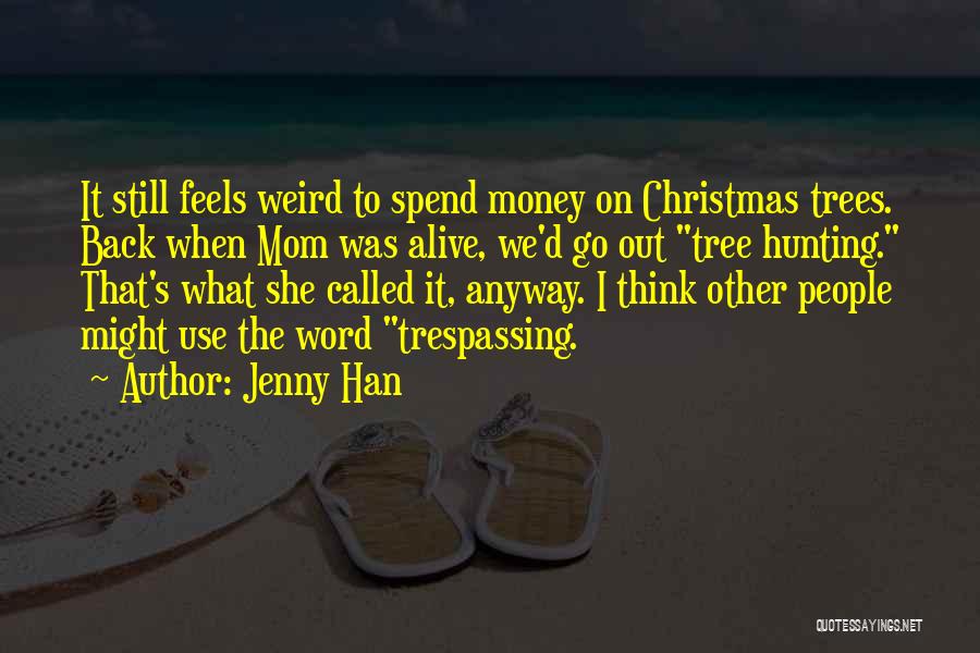 Jenny Han Quotes: It Still Feels Weird To Spend Money On Christmas Trees. Back When Mom Was Alive, We'd Go Out Tree Hunting.